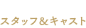 スタッフ＆キャスト